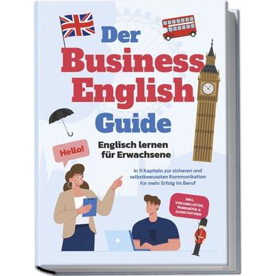 Der Business English Guide - Englisch lernen für Erwachsene: In 11 Kapiteln zur sicheren und selbstbewussten Kommunikation für mehr Erfolg im Beruf -