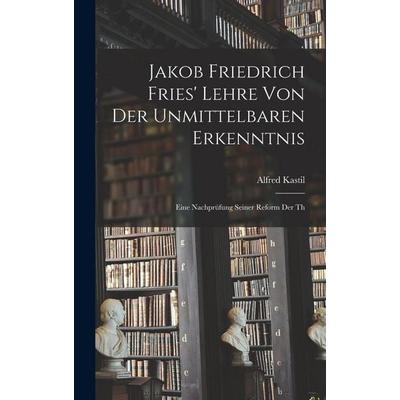 Jakob Friedrich Fries' Lehre von der unmittelbaren Erkenntnis; eine Nachprüfung seiner Reform der th, Gebundene Ausgabe von Alfred Kastil, Legare