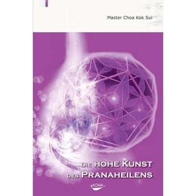 Die Hohe Kunst des Pranaheilens, Gebundene Ausgabe von Choa Kok Sui, KOHA-Verlag, 978-3-936862-03-4