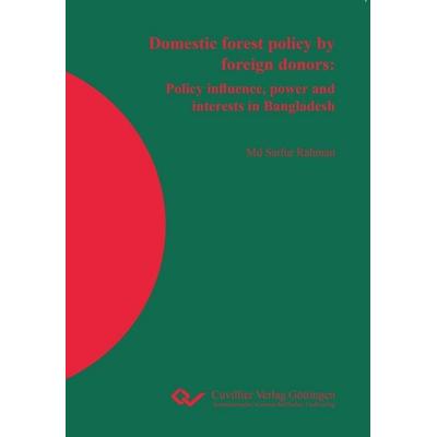 Domestic forest policy by foreign donors. Policy influence, power and interests in Bangladesh, Taschenbuch von Md Saifur Rahman, Cuvillier Verlag,