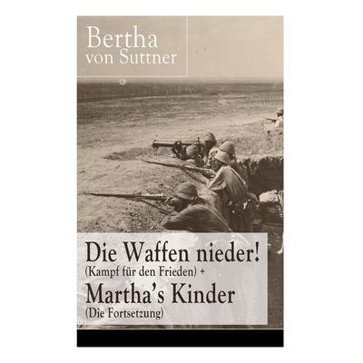 Die Waffen Nieder! (Kampf Für Den Frieden) + Martha's Kinder (Die Fortsetzung), Taschenbuch von Bertha Suttner, E-artnow, 978-80-273-1760-8