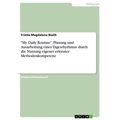 'My Daily Routine'. Planung und Ausarbeitung eines Tagesrhythmus durch die Nutzung eigener erlernter Methodenkompetenz, Taschenbuch von