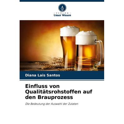 Einfluss von Qualitätsrohstoffen auf den Brauprozess, Taschenbuch von Diana Lais Santos, Verlag Unser Wissen, 978-620-8-03381-1