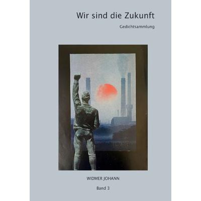 Gedichte / Wir sind die Zukunft, Taschenbuch von Johann Widmer, Epubli, 978-3-7575-6838-2