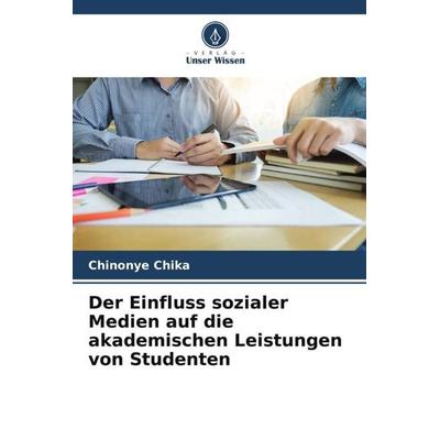 Der Einfluss sozialer Medien auf die akademischen Leistungen von Studenten, Taschenbuch von Chinonye Chika, Verlag Unser Wissen, 978-620-4-81810-8