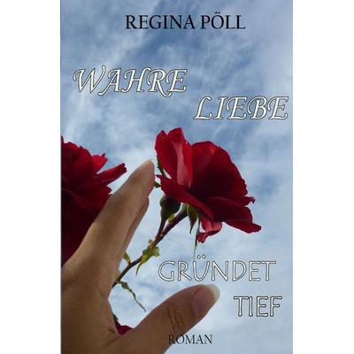 Wahre Liebe gründet tief, Taschenbuch von Regina Pöll, Epubli, 978-3-7598-2836-1