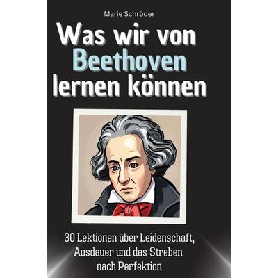 Was wir von Beethoven lernen können, Gebundene Ausgabe von Marie Schröder, BoD - Books on Demand, 978-3-7591-1759-5