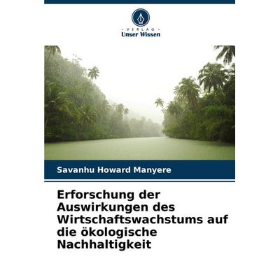 Erforschung der Auswirkungen des Wirtschaftswachstums auf die ökologische Nachhaltigkeit, Taschenbuch von Savanhu Howard Manyere, Verlag Unser Wissen,