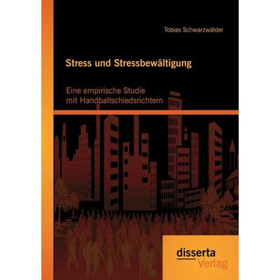 Stress und Stressbewältigung: Eine empirische Studie mit Handballschiedsrichtern, Taschenbuch von Tobias Schwarzwälder, Disserta Verlag,