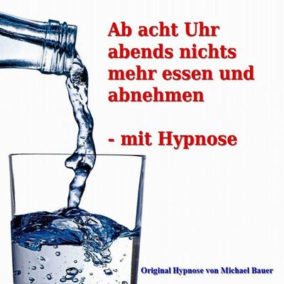 Ab acht Uhr abends nichts mehr essen - mit Hypnose - Michael Bauer, Audio, 9783944803289