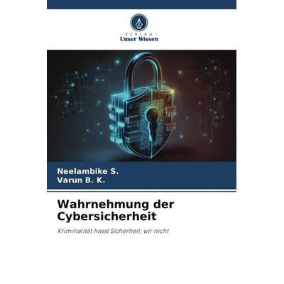 Wahrnehmung der Cybersicherheit, Taschenbuch von Neelambike S.,Varun B. K., Verlag Unser Wissen, 978-620-6-12243-2
