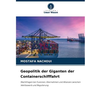 Geopolitik der Giganten der Containerschifffahrt, Taschenbuch von Mostafa Nachoui, Verlag Unser Wissen, 978-620-7-58085-9