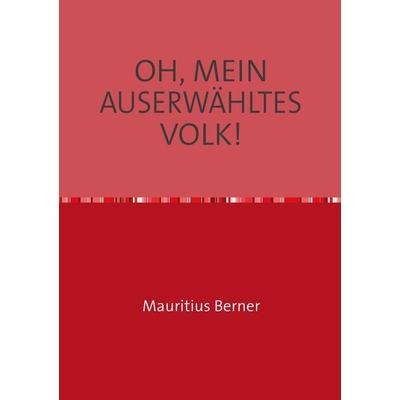 Oh, Mein Auserwähltes Volk!, Taschenbuch von Mauritius Berner, Epubli, 978-3-7485-4599-6