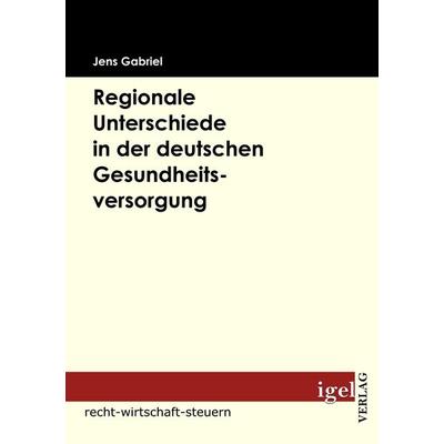 Regionale Unterschiede in der deutschen Gesundheitsversorgung, Taschenbuch von Jens Gabriel, Igel Verlag Literatur & Wissenschaft, 978-3-86815-095-7