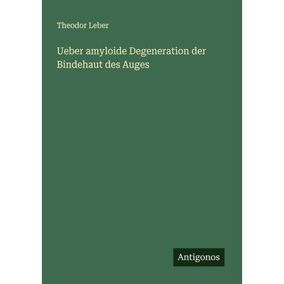 Ueber amyloide Degeneration der Bindehaut des Auges, Taschenbuch von Theodor Leber, Antigonos Verlag, 978-3-386-35120-1