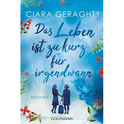 Das Leben ist zu kurz für irgendwann, Taschenbuch von Ciara Geraghty, Goldmann