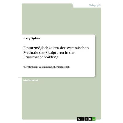 Einsatzmöglichkeiten der systemischen Methode der Skulpturen in der Erwachsenenbildung, Taschenbuch von Joerg Sydow, GRIN, 978-3-640-57515-2