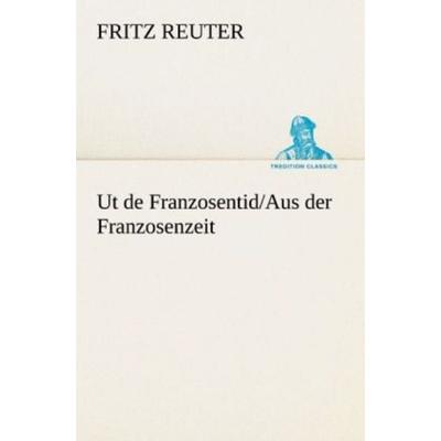 Ut de Franzosentid/Aus der Franzosenzeit, Taschenbuch von Fritz Reuter, Tredition, 978-3-8472-3837-9