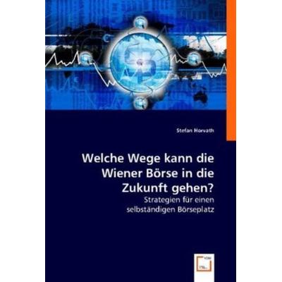 Stefan Horvath: Welche Wege kann die Wiener Börse in die Zuk, Taschenbuch von Stefan Horvath, VDM, 978-3-8364-7736-9