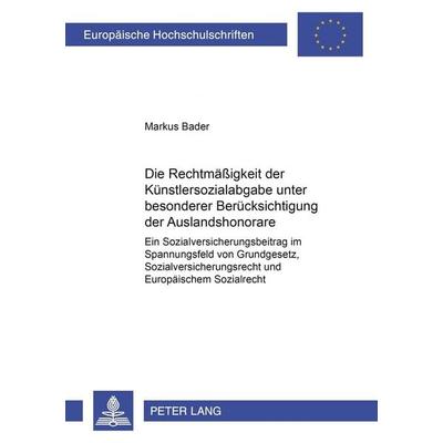 Die Rechtmäßigkeit der Künstlersozialabgabe unter besonderer Berücksichtigung der Auslandshonorare, Taschenbuch von Markus Bader, Peter Lang GmbH,
