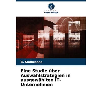 Eine Studie über Auswahlstrategien in ausgewählten IT-Unternehmen, Taschenbuch von B. Sudheshna, Verlag Unser Wissen, 978-620-7-54124-9