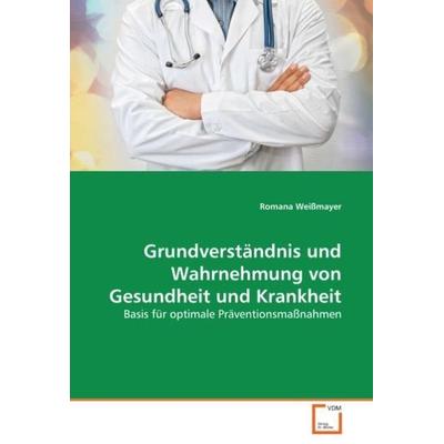Weißmayer, R: Grundverständnis und Wahrnehmung von Gesundhei, Taschenbuch von Romana Weissmayer, VDM, 978-3-639-04010-4