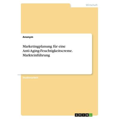 Marketingplanung für eine Anti-Aging-Feuchtigkeitscreme. Markteinführung, Taschenbuch von Anonymous, GRIN, 978-3-346-93619-6