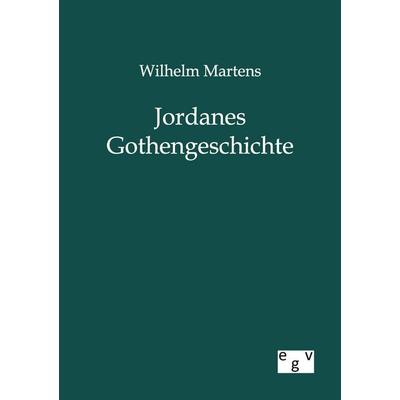 Jordanes Gothengeschichte, Taschenbuch von Wilhelm Martens, Europäischer Geschichtsverlag, 978-3-86382-722-9