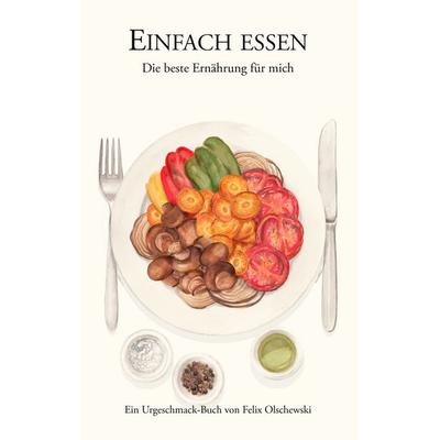 Einfach essen, Taschenbuch von Felix Olschewski, BoD – Books on Demand, 978-3-7392-4111-1