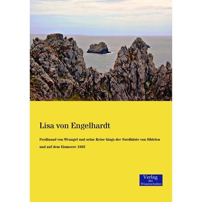 Ferdinand von Wrangel und seine Reise längs der Nordküste von Sibirien und auf dem Eismeere 1885, Taschenbuch von Lisa Engelhardt, Verlag der