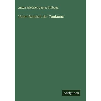 Ueber Reinheit der Tonkunst, Gebundene Ausgabe von Anton Friedrich Justus Thibaut, Antigonos Verlag, 978-3-386-35778-4