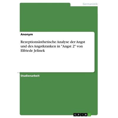 Rezeptionsästhetische Analyse der Angst und des Angstkranken in 'Angst 2' von Elfriede Jelinek, Taschenbuch von Anonymous, GRIN, 978-3-668-91038-6