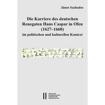 Die Karriere des deutschen Renegaten Hans Caspar in Ofen (1627–1660) im politischen und kulturellen Kontext, Gebundene Ausgabe von János Szabados,