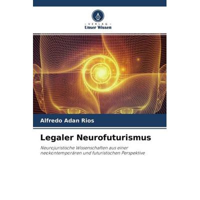Legaler Neurofuturismus, Taschenbuch von Alfredo Adan Rios, Verlag Unser Wissen, 978-620-4-45307-1