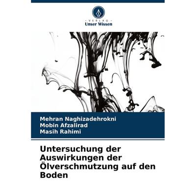 Untersuchung der Auswirkungen der Ölverschmutzung auf den Boden, Taschenbuch von Mehran Naghizadehrokni,Mobin Afzalirad,Masih Rahimi, Verlag Unser