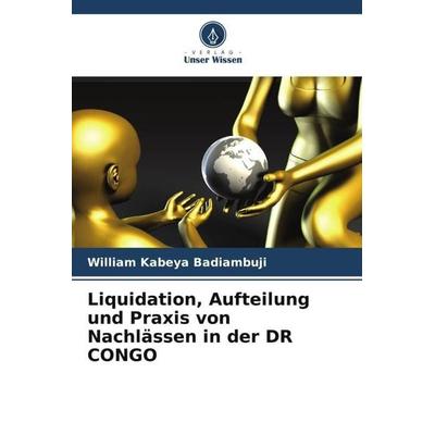 Liquidation, Aufteilung und Praxis von Nachlässen in der DR CONGO, Taschenbuch von William Kabeya Badiambuji, Verlag Unser Wissen, 978-620-5-79211-7