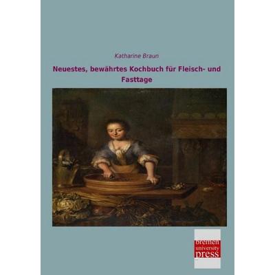 Neuestes, bewährtes Kochbuch für Fleisch- und Fasttage, Taschenbuch von Katharine Braun, Bremen University Press, 978-3-95562-670-9