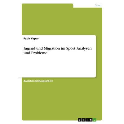 Jugend und Migration im Sport. Analysen und Probleme, Taschenbuch von Fatih Vapur, GRIN, 978-3-638-72553-8
