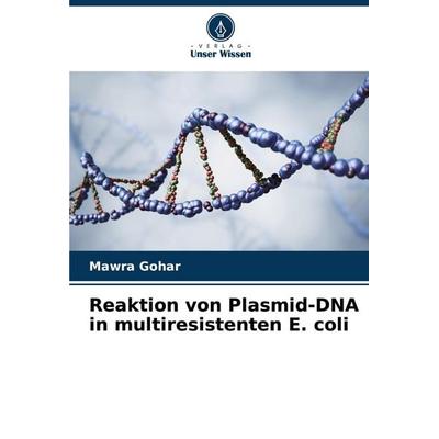 Reaktion von Plasmid-DNA in multiresistenten E. coli, Taschenbuch von Mawra Gohar, Verlag Unser Wissen, 978-620-3-89833-0