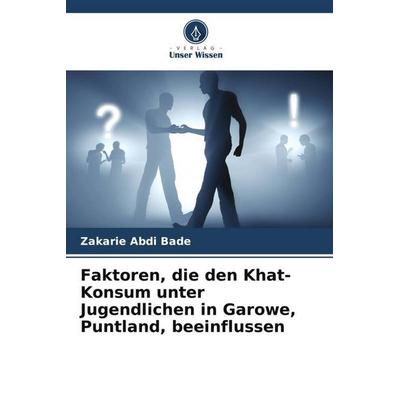 Faktoren, die den Khat-Konsum unter Jugendlichen in Garowe, Puntland, beeinflussen, Taschenbuch von Zakarie Abdi Bade, Verlag Unser Wissen,