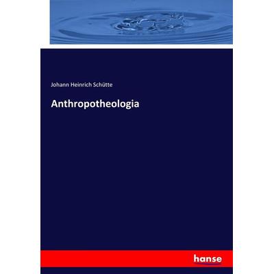 Anthropotheologia, Taschenbuch von Johann Heinrich Schütte, Hansebooks, 978-3-7434-7845-9