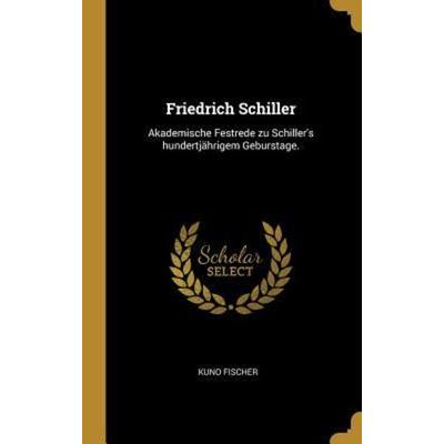 Friedrich Schiller: Akademische Festrede Zu Schiller's Hundertjährigem Geburstage., Gebundene Ausgabe von Kuno Fischer, Creative Media Partners, LLC,