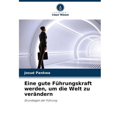 Eine gute Führungskraft werden, um die Welt zu verändern, Taschenbuch von Josué Pankwa, Verlag Unser Wissen, 978-620-6-83343-7