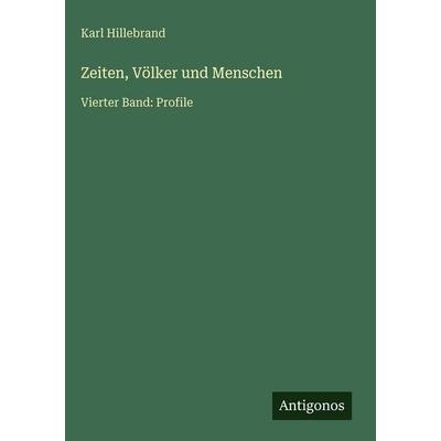 Zeiten, Völker und Menschen, Gebundene Ausgabe von Karl Hillebrand, Antigonos Verlag, 978-3-563-99847-2