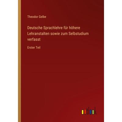 Deutsche Sprachlehre für höhere Lehranstalten sowie zum Selbstudium verfasst, Taschenbuch von Theodor Gelbe, Outlook, 978-3-368-52861-4