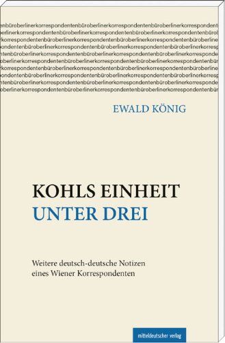 Ewald König - Kohls Einheit unter drei: Weitere deutsch-deutsche Notizen eines Wiener Korrespondenten - Preis vom 12.10.2026 11:37:12 h