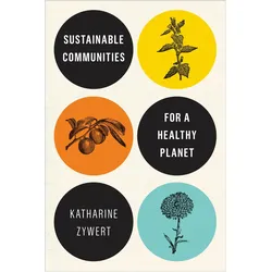 Sustainable Communities for a Healthy Planet, Ratgeber von Katharine Zywert