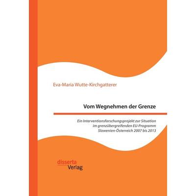 Vom Wegnehmen der Grenze. Ein Interventionsforschungsprojekt zur Situation im grenzübergreifenden EU-Programm Slowenien-Österreich 2007 bis 2013,