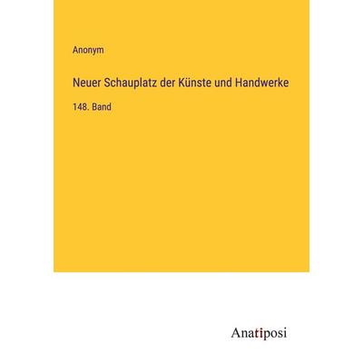 Neuer Schauplatz der Künste und Handwerke, Taschenbuch von Anonym, Anatiposi Verlag, 978-3-382-04896-9