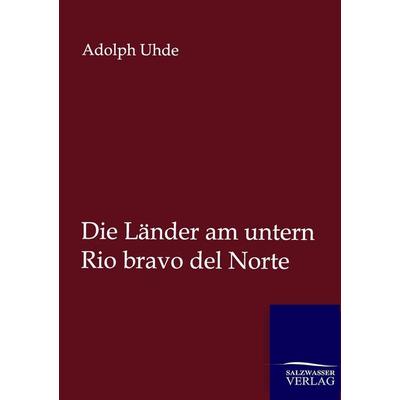 Die Länder am untern Rio bravo del Norte, Taschenbuch von Adolph Uhde, Salzwasser, 978-3-86444-734-1
